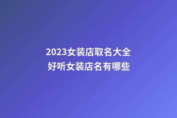 2023女装店取名大全 好听女装店名有哪些-第1张-店铺起名-玄机派